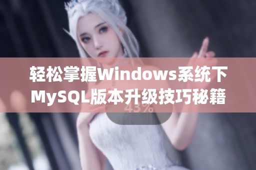 轻松掌握Windows系统下MySQL版本升级技巧秘籍