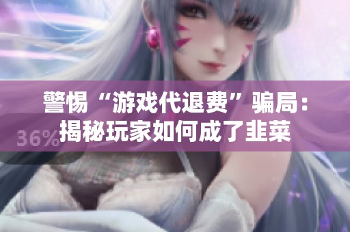 警惕“游戏代退费”骗局：揭秘玩家如何成了韭菜