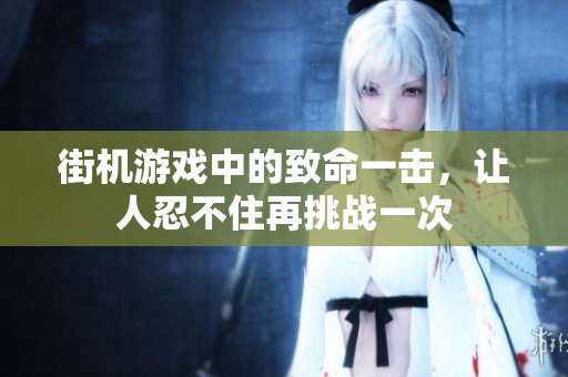 街机游戏中的致命一击，让人忍不住再挑战一次