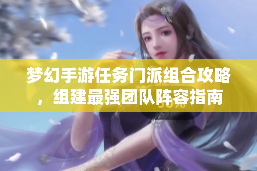 梦幻手游任务门派组合攻略，组建最强团队阵容指南