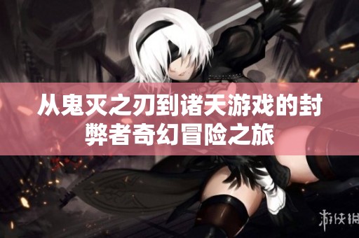 从鬼灭之刃到诸天游戏的封弊者奇幻冒险之旅