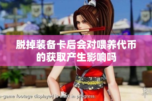 脱掉装备卡后会对喂养代币的获取产生影响吗