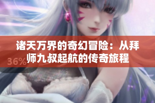 诸天万界的奇幻冒险：从拜师九叔起航的传奇旅程