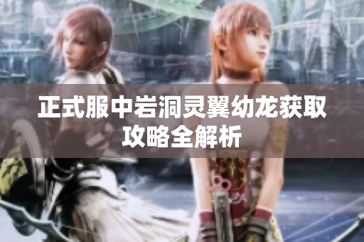 正式服中岩洞灵翼幼龙获取攻略全解析