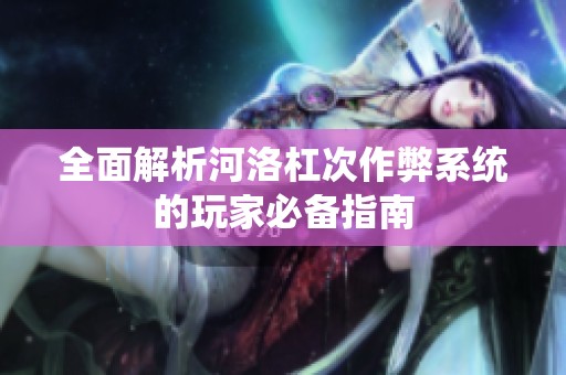 全面解析河洛杠次作弊系统的玩家必备指南