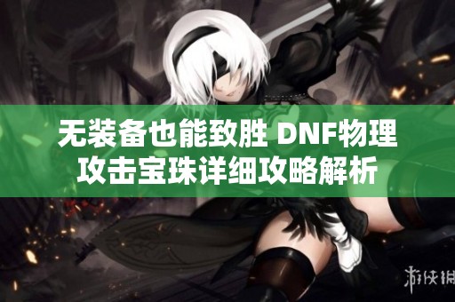 无装备也能致胜 DNF物理攻击宝珠详细攻略解析