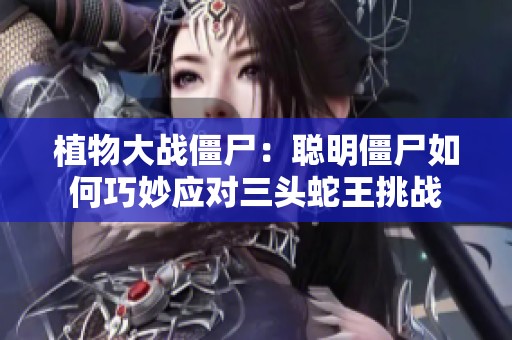 植物大战僵尸：聪明僵尸如何巧妙应对三头蛇王挑战