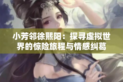 小芳邻徐熙阳：探寻虚拟世界的惊险旅程与情感纠葛