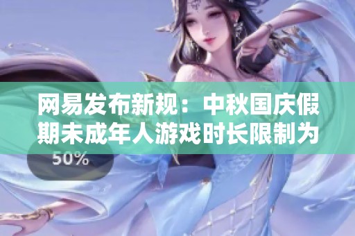 网易发布新规：中秋国庆假期未成年人游戏时长限制为每日一小时