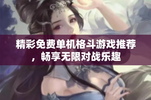 精彩免费单机格斗游戏推荐，畅享无限对战乐趣