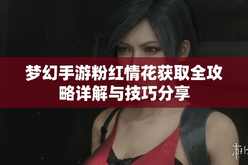梦幻手游粉红情花获取全攻略详解与技巧分享