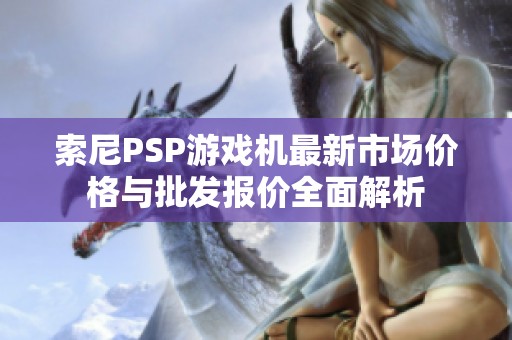 索尼PSP游戏机最新市场价格与批发报价全面解析