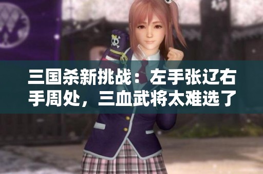 三国杀新挑战：左手张辽右手周处，三血武将太难选了！