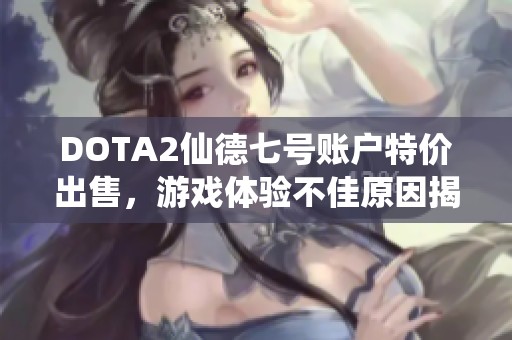 DOTA2仙德七号账户特价出售，游戏体验不佳原因揭秘