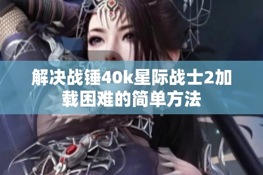 解决战锤40k星际战士2加载困难的简单方法