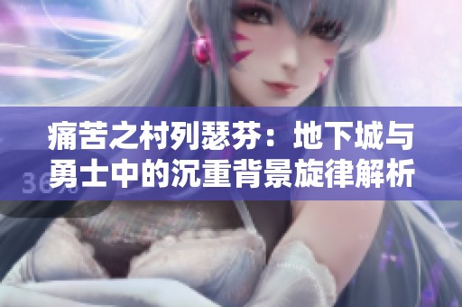 痛苦之村列瑟芬：地下城与勇士中的沉重背景旋律解析