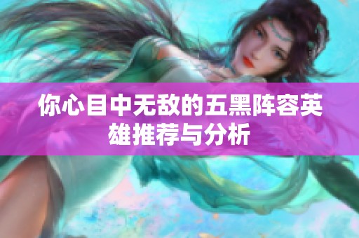 你心目中无敌的五黑阵容英雄推荐与分析