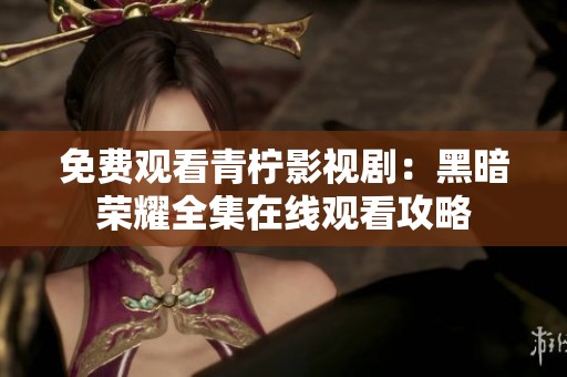 免费观看青柠影视剧：黑暗荣耀全集在线观看攻略