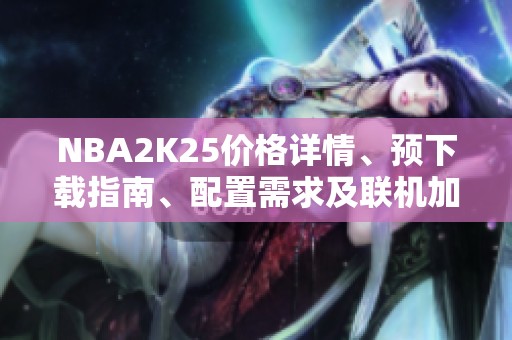 NBA2K25价格详情、预下载指南、配置需求及联机加速器推荐