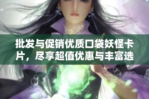 批发与促销优质口袋妖怪卡片，尽享超值优惠与丰富选择