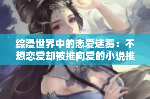 综漫世界中的恋爱迷雾：不想恋爱却被推向爱的小说推荐