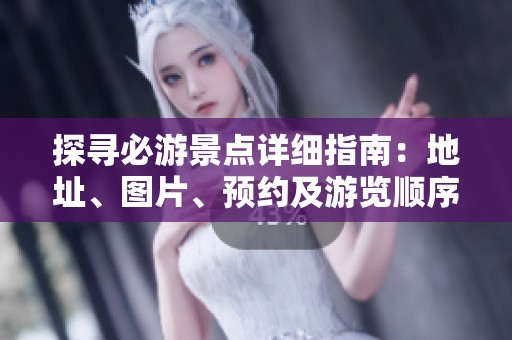 探寻必游景点详细指南：地址、图片、预约及游览顺序解析