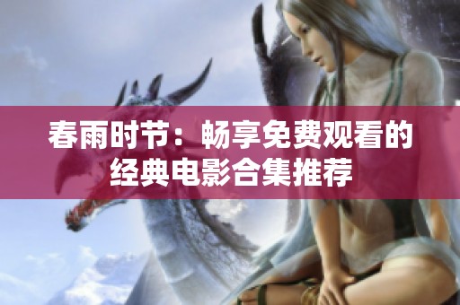 春雨时节：畅享免费观看的经典电影合集推荐