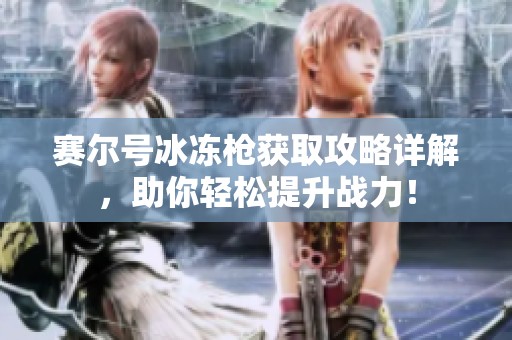 赛尔号冰冻枪获取攻略详解，助你轻松提升战力！
