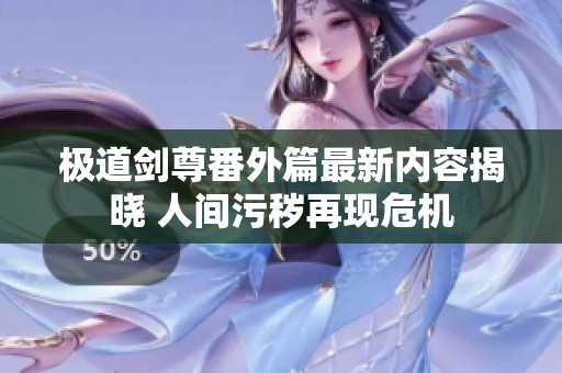 极道剑尊番外篇最新内容揭晓 人间污秽再现危机