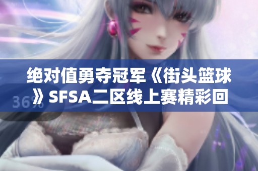 绝对值勇夺冠军《街头篮球》SFSA二区线上赛精彩回顾