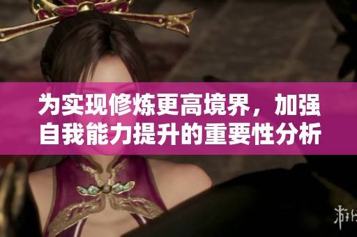 为实现修炼更高境界，加强自我能力提升的重要性分析