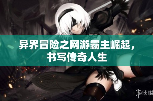 异界冒险之网游霸主崛起，书写传奇人生