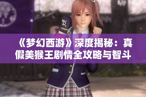 《梦幻西游》深度揭秘：真假美猴王剧情全攻略与智斗妖猴分析
