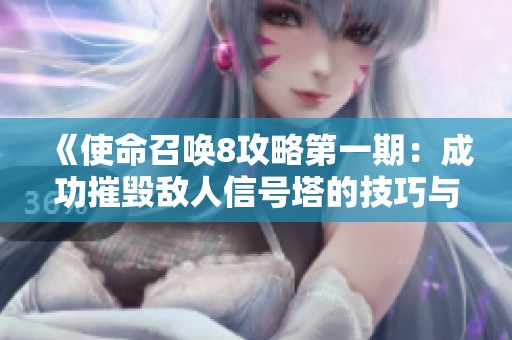 《使命召唤8攻略第一期：成功摧毁敌人信号塔的技巧与策略》