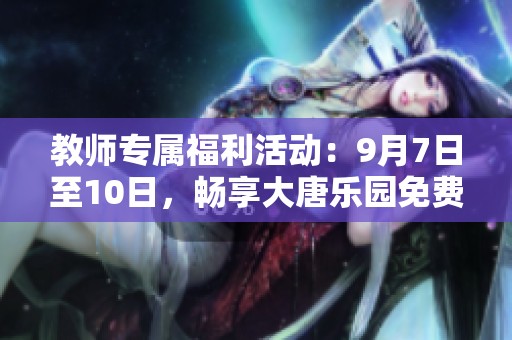 教师专属福利活动：9月7日至10日，畅享大唐乐园免费游乐体验！
