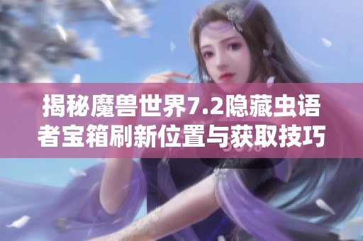 揭秘魔兽世界7.2隐藏虫语者宝箱刷新位置与获取技巧