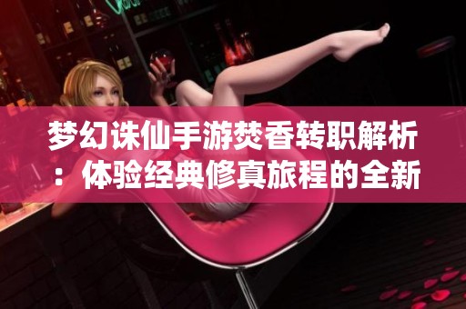 梦幻诛仙手游焚香转职解析：体验经典修真旅程的全新乐趣