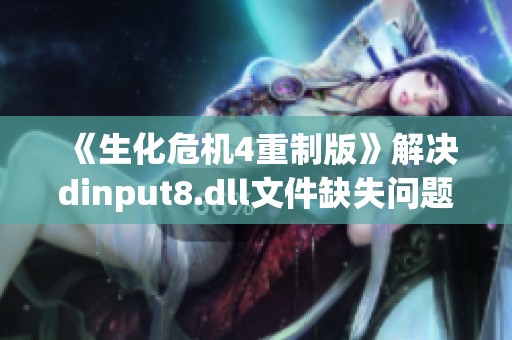 《生化危机4重制版》解决dinput8.dll文件缺失问题的详细指南