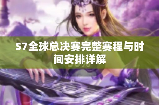 S7全球总决赛完整赛程与时间安排详解