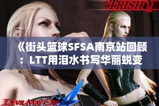 《街头篮球SFSA南京站回顾：LTT用泪水书写华丽蜕变》