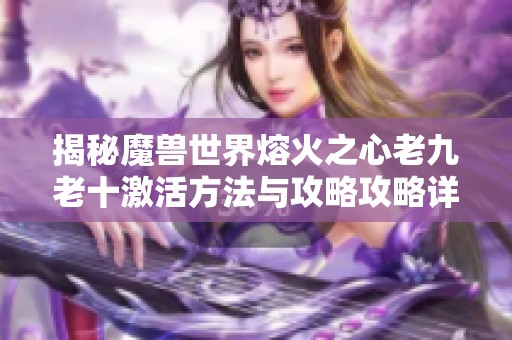 揭秘魔兽世界熔火之心老九老十激活方法与攻略攻略详细解析