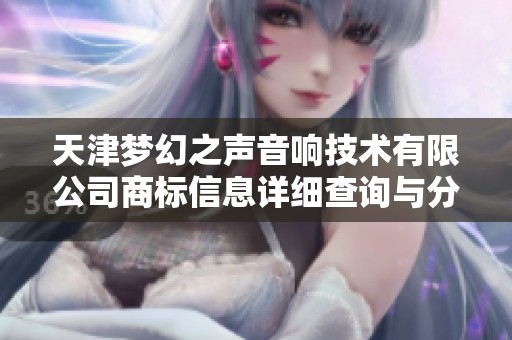 天津梦幻之声音响技术有限公司商标信息详细查询与分析