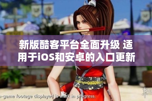 新版酷客平台全面升级 适用于iOS和安卓的入口更新至v1.68.7