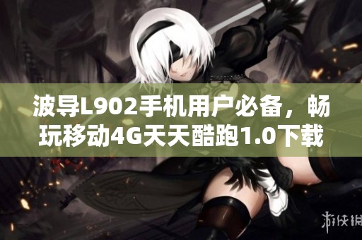 波导L902手机用户必备，畅玩移动4G天天酷跑1.0下载攻略