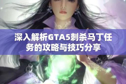 深入解析GTA5刺杀马丁任务的攻略与技巧分享
