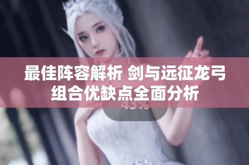 最佳阵容解析 剑与远征龙弓组合优缺点全面分析