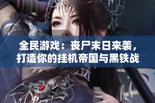 全民游戏：丧尸末日来袭，打造你的挂机帝国与黑铁战士！