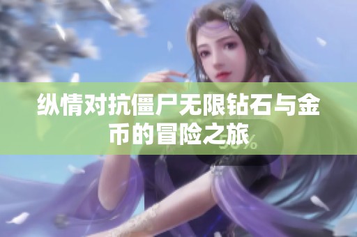 纵情对抗僵尸无限钻石与金币的冒险之旅