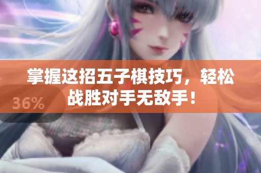 掌握这招五子棋技巧，轻松战胜对手无敌手！