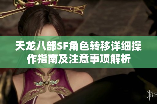 天龙八部SF角色转移详细操作指南及注意事项解析